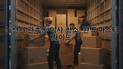 논산시 관촉동 이사 청소 ✨ 완벽 마스터 가이드 🏡
