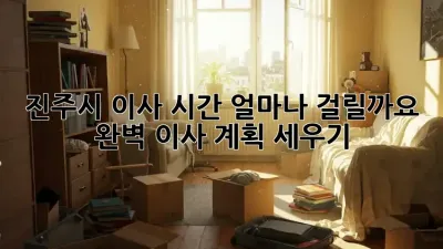 진주시 이사 시간, 얼마나 걸릴까요? 완벽 이사 계획 세우기
