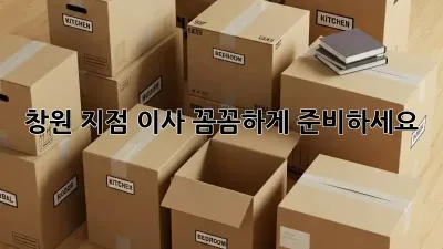 창원 지점 이사, 꼼꼼하게 준비하세요!